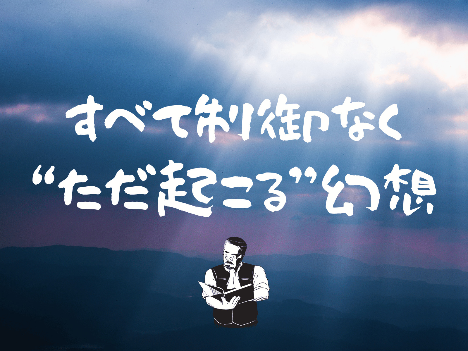 【すべて制御なく”ただ起こる幻想 "】