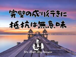 【完璧の成り行きに抵抗は無意味】