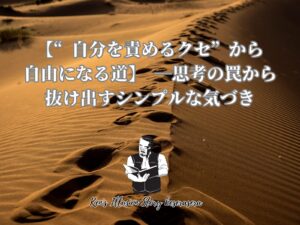 【“自分を責めるクセ”から自由になる道】思考の罠から抜け出すシンプルな気づき