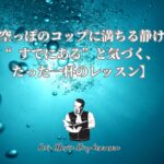 【空っぽのコップに満ちる静けさ “すでにある”と気づく、たった一杯のレッスン】